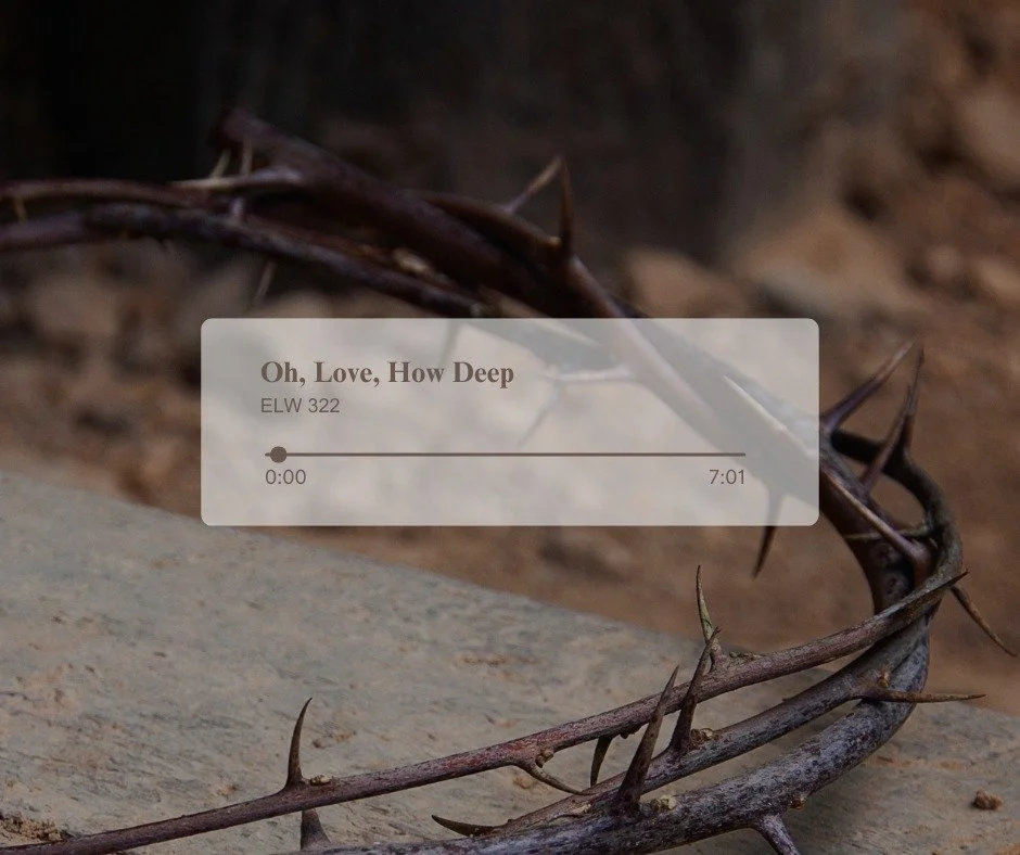Our Lenten Devotional is from Luther Seminary and is based on this hymn, 'Oh, Love, How Deep.' The lyrics are printed on the first page, but sometimes you don't fully appreciate the words until you hear them.  May all your senses be engaged and enlig