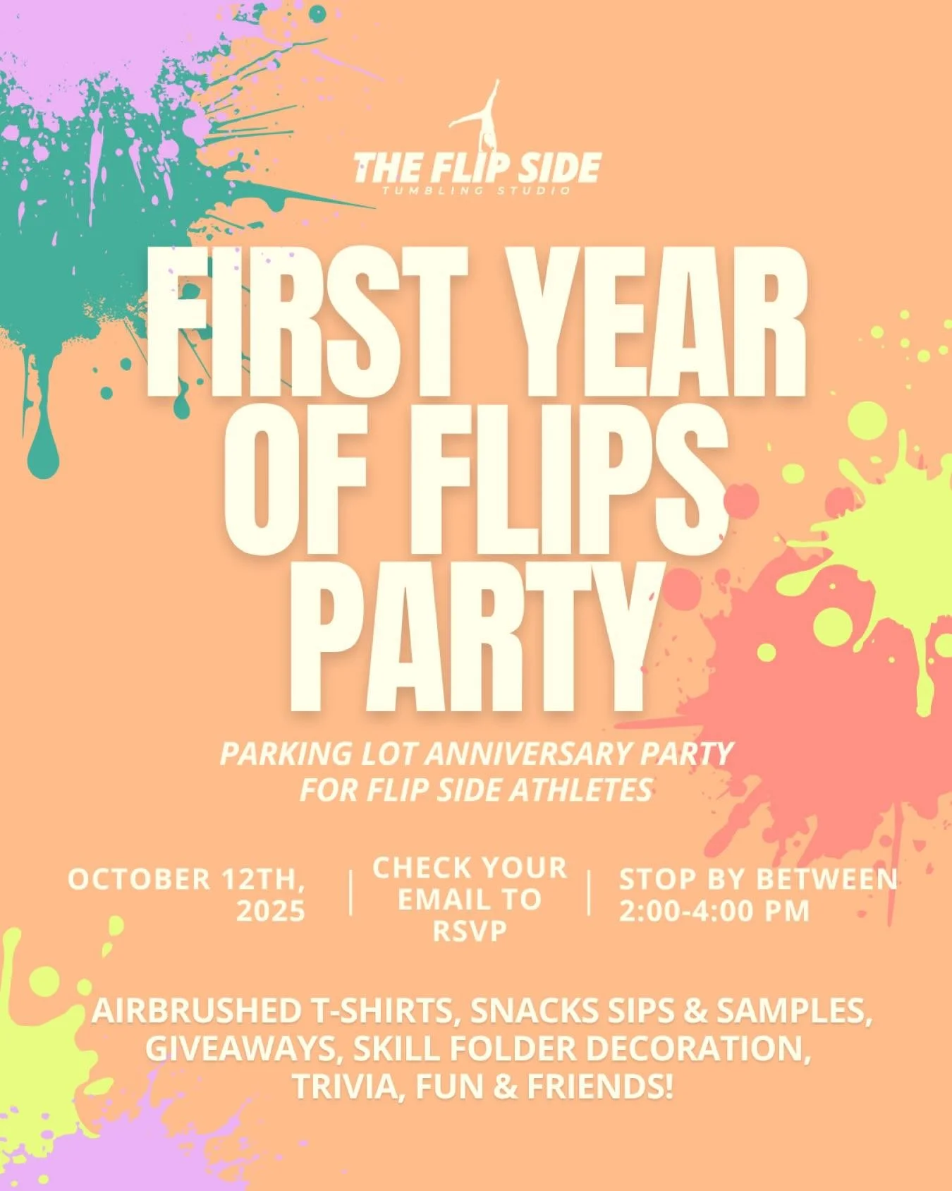 We are 10 days away from our First Year of Flips Party! One year athlete appreciate event for all Flip Side athletes. Stop by anytime between 2:00-4:00 pm on October 12th to have some flippin fun! You must RSVP to attend this event, please check your