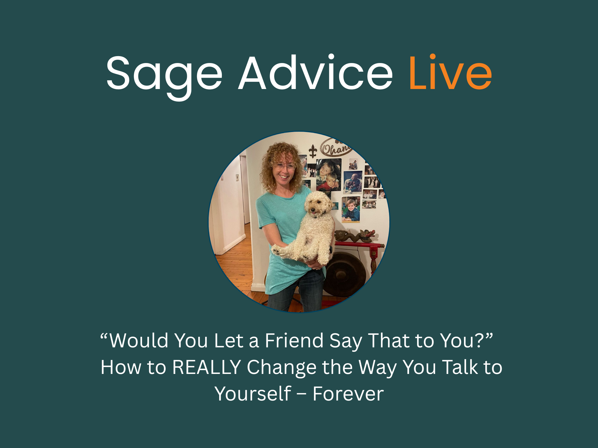 Sage Advice Live: “Would You Let a Friend Say That to You?” - How to REALLY Change the Way You Talk to Yourself – Forever