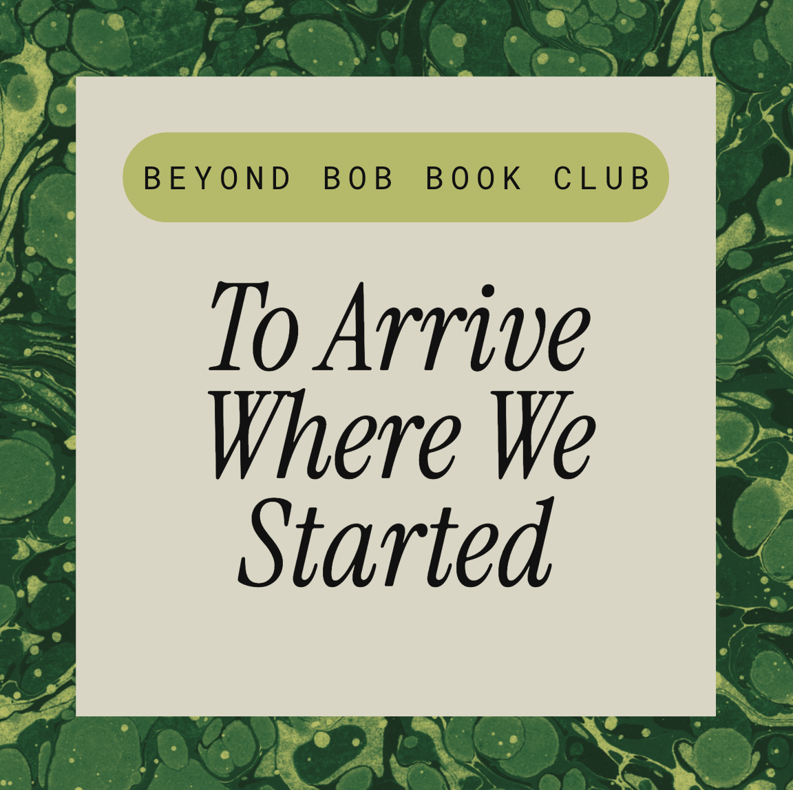 Beyond Bob Book Club: To Arrive Where We Started 