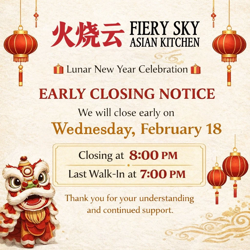 We will be closing early on Wednesday February 18 to celebrate Lunar New Year 🧧

Closing at 8:00 PM | Last walk-in at 7:00 PM

Thank you for your understanding and continued support.

#Chinesenewyear #lunanewyear #columbus #fieryskyasiankitchen