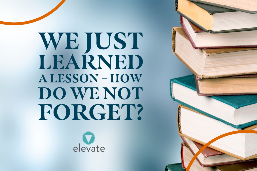 We Just Learned a Lesson – How Do We Not Forget?