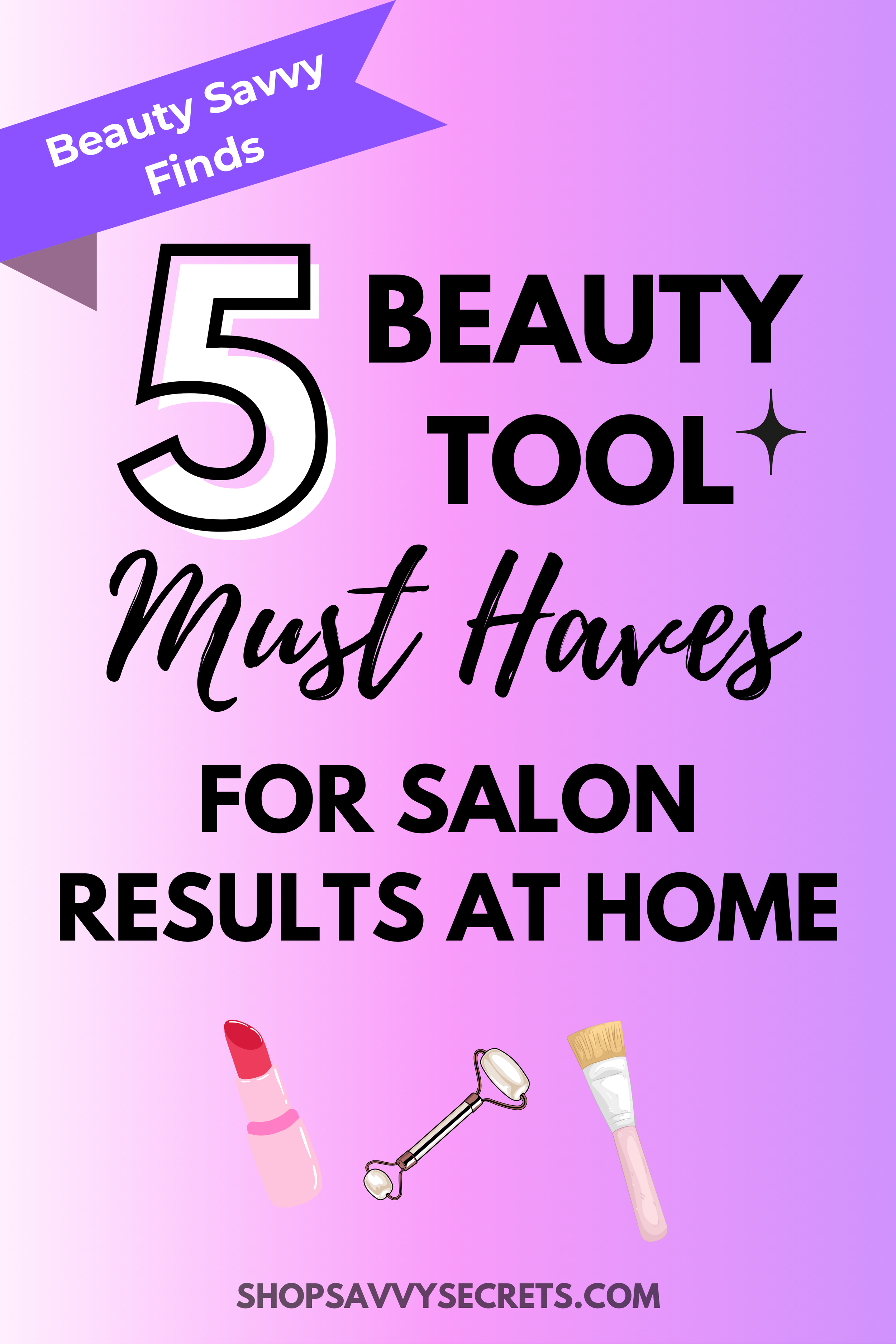 5 Beauty Tool Must Haves for Salon Results at Home