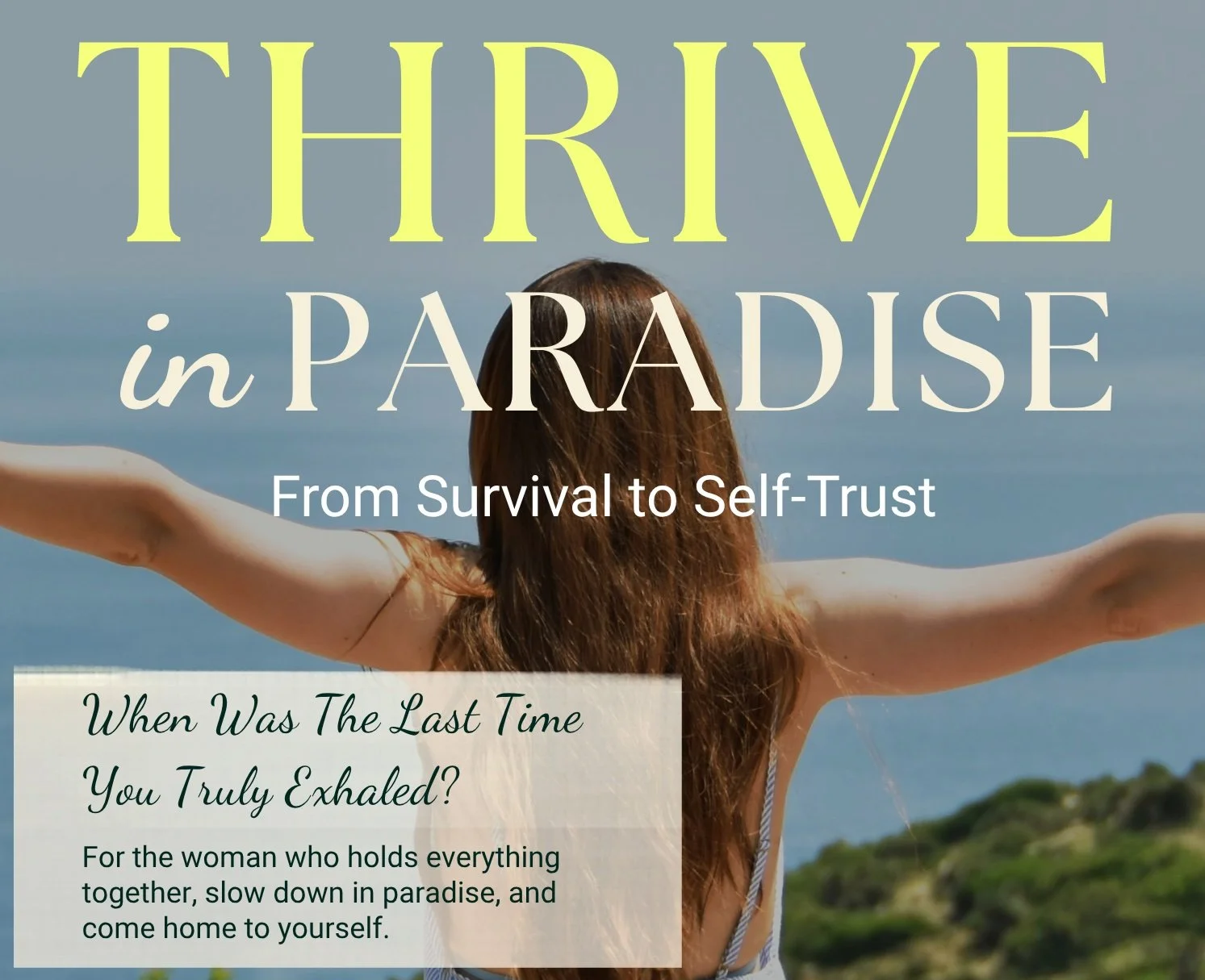 A woman with long brown hair standing outdoors with her arms outstretched, overlooking a landscape with trees and a body of water, during daytime. Overlaid text reads 'Thrive in Paradise', 'From Survival to Self-Trust', and a question and statement about exhalation and self-care.