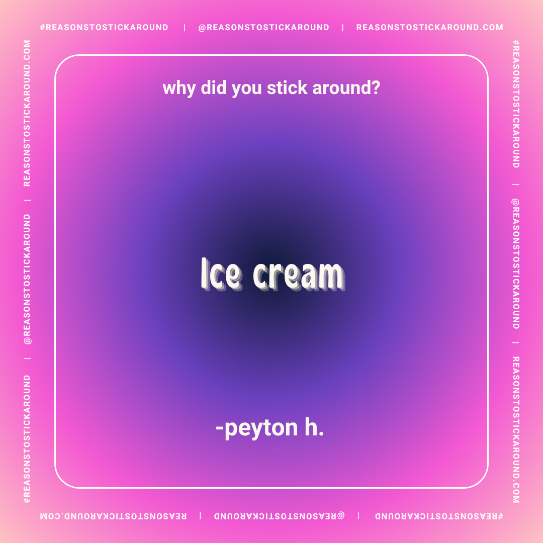 A pink and purple gradient background with white text that asks, "why did you stick around?" followed by a humor response, "Ice cream" and credited to peyton h. in the center.