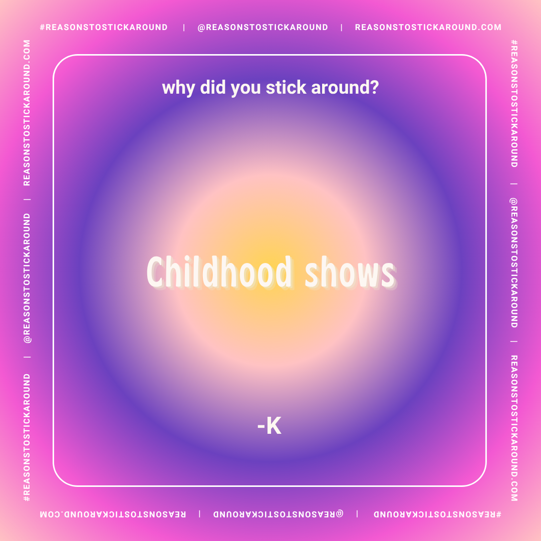 A colorful quote graphic with a pink, purple, and yellow gradient background. The quote reads, "why did you stick around? childhood shows -K" and is surrounded by hashtag and social media handles for reasonstostickaround.com.