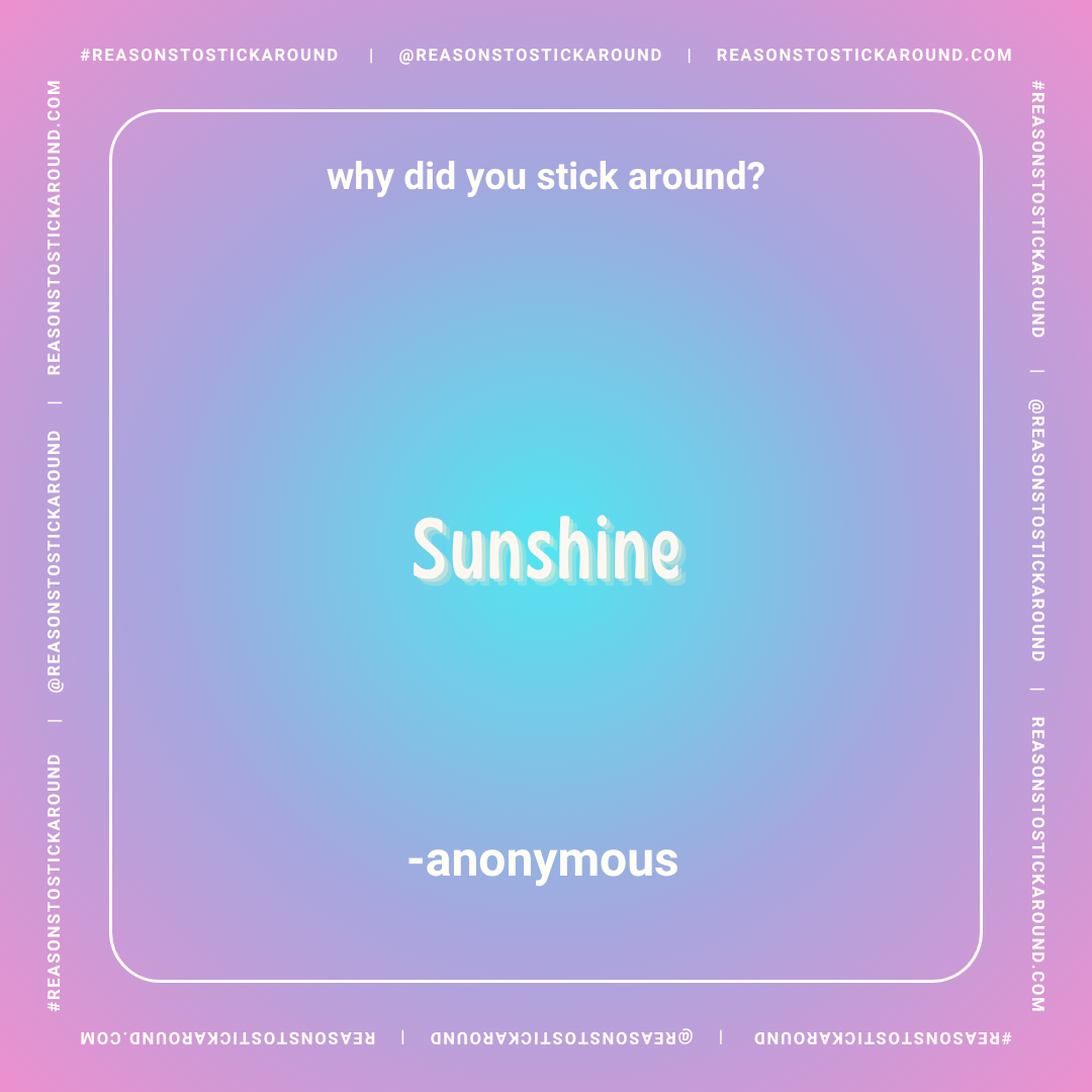 A colorful gradient background with the question 'why did you stick around?' at the top, the word 'Sunshine' in large, bold text in the center, and '-anonymous' at the bottom, surrounded by social media and website handles.