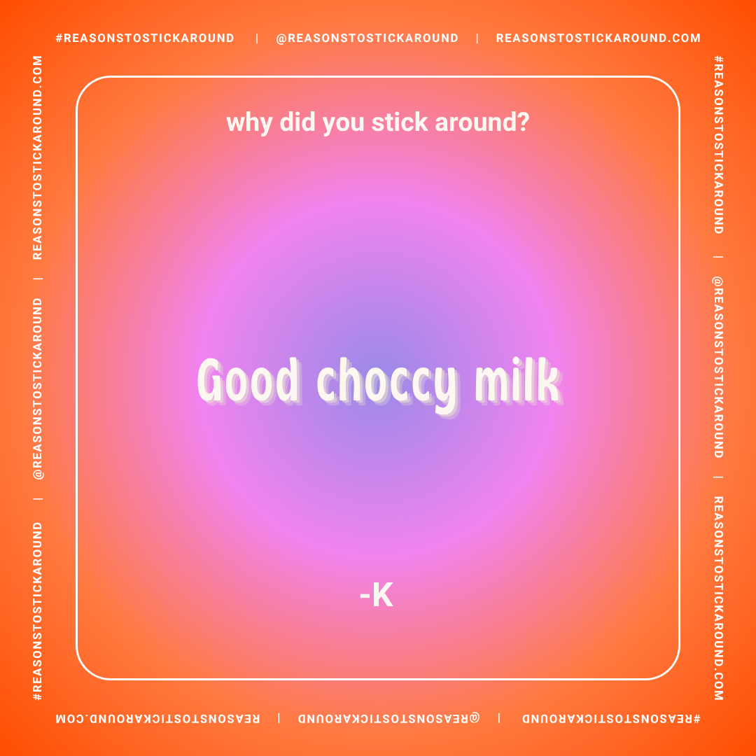 Colorful background with a quote: "why did you stick around?" and the answer "Good choccy milk" in large white text, and a small attribution "-K" at the bottom.