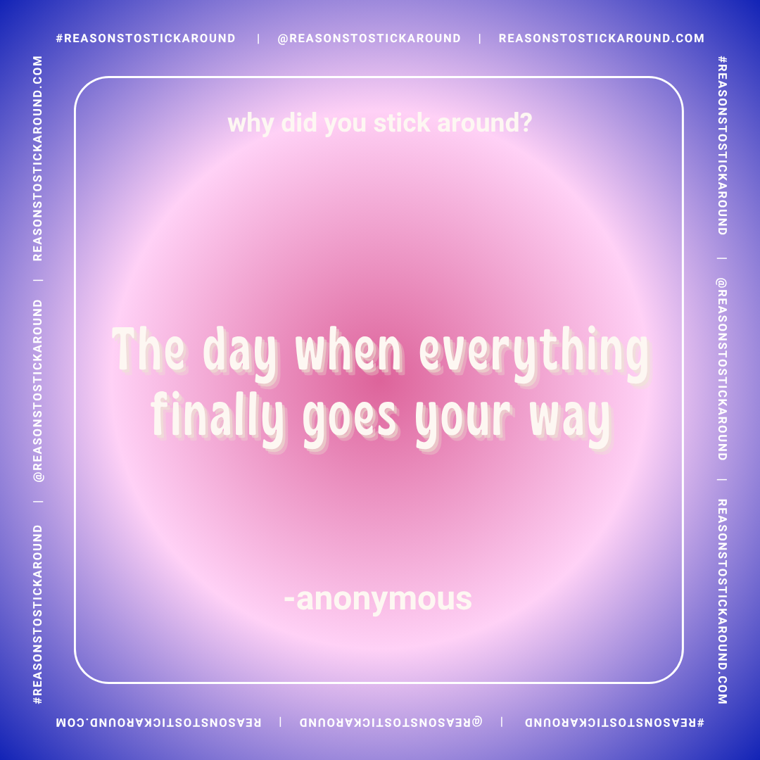 A colorful gradient background with a quote in the center that reads, "The day when everything finally goes your way," attributed to anonymous. The top of the image asks, "why did you stick around?" and has social media handles and hashtags around th