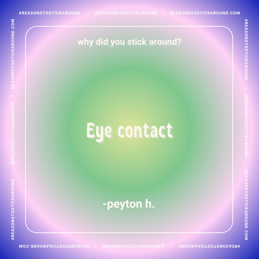 Colorful gradient background with text in the center that reads "why did you stick around? Eye contact - peyton h." and a border with social media handles and hashtags.