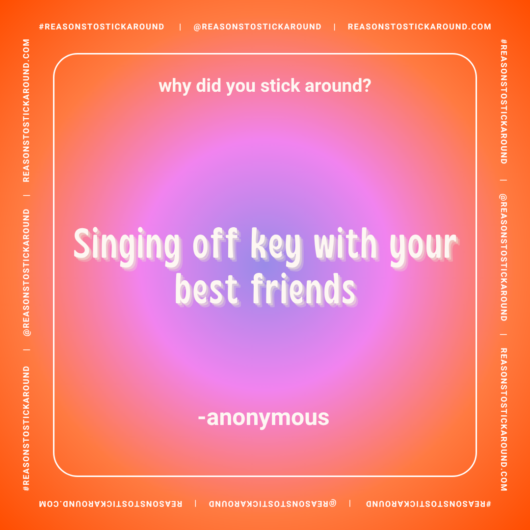 Colorful gradient background with a quote that says, 'why did you stick around? singing off key with your best friends' attributed to an anonymous source, surrounded by frames and hashtags related to reasonstostickaround.com.