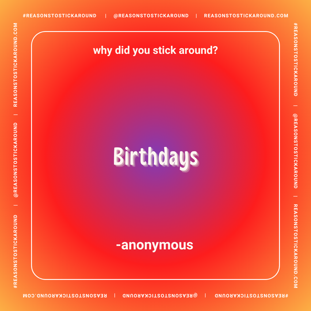 Colorful gradient background with the question "why did you stick around?" at the top, "Birthdays" in the center, and "-anonymous" at the bottom. Surrounding the main content is a white border with the hashtag #REASONSTOSTICKAROUND and the website re