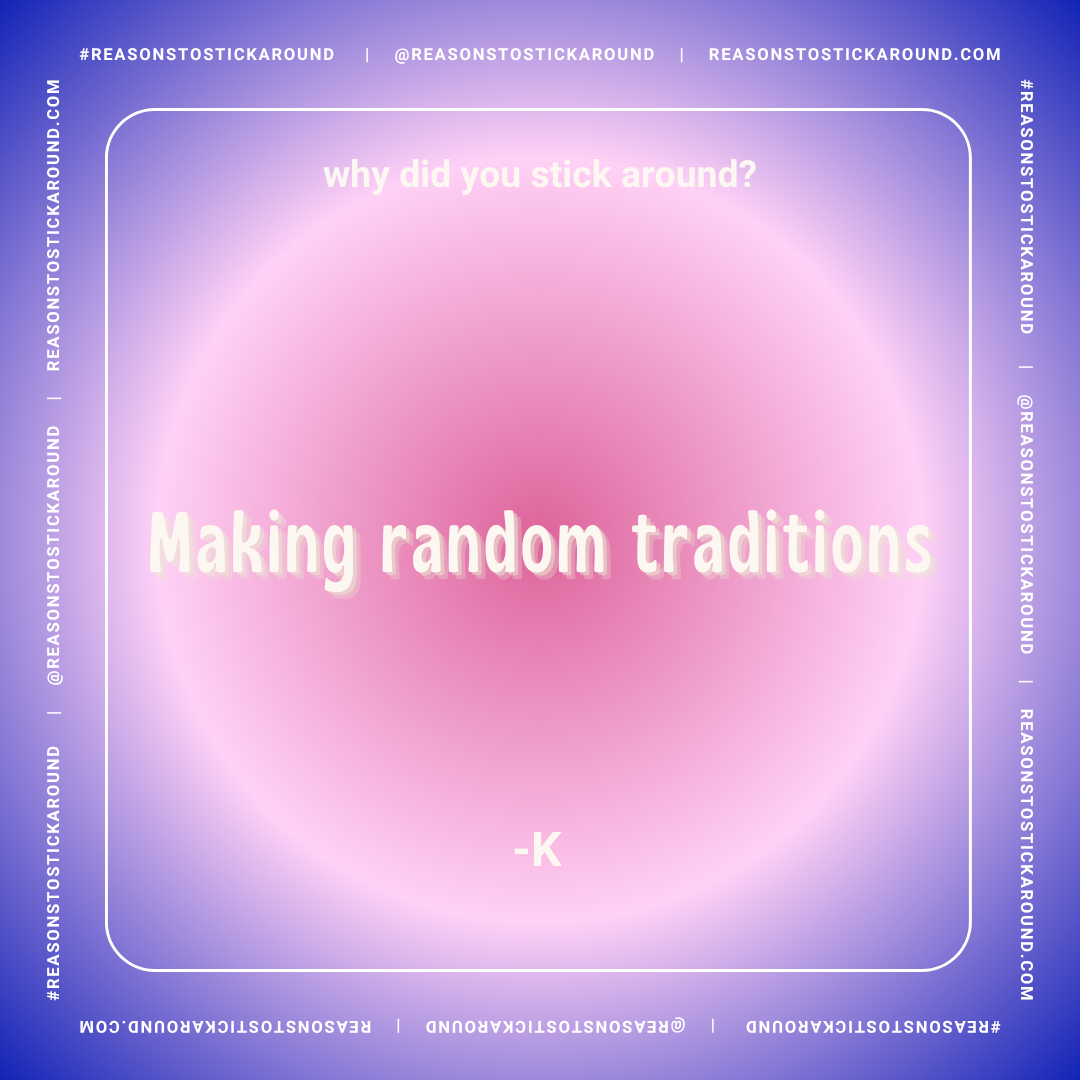 A colorful graphic with a pink and purple glowing gradient background featuring the quote 'Why did you stick around? Making random traditions' by -K. The border includes social media and website handles, and hashtags for ReasonStuckAround.