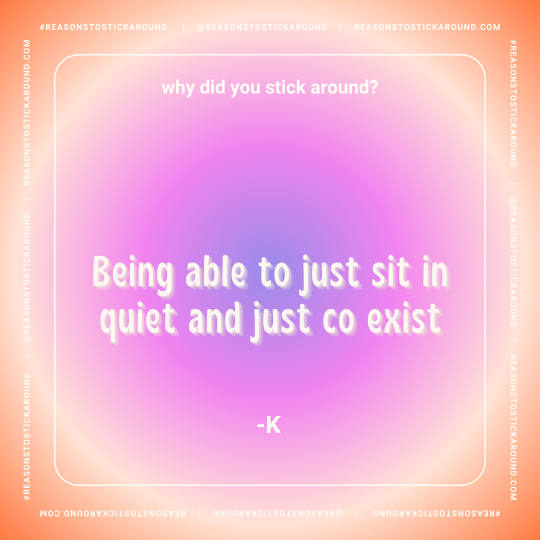A pastel gradient background with a quote that reads: "Why did you stick around? Being able to just sit in quiet and just co exist -K"