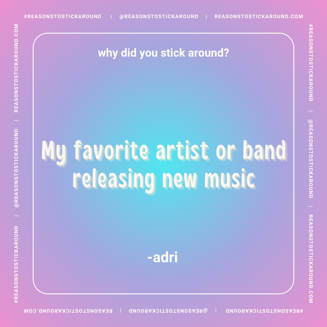 A colorful gradient background with a quote asking why someone sticks around, followed by a humorous reason: 'My favorite artist or band releasing new music' attributed to Adri. The image includes a white border with social media hashtags and website