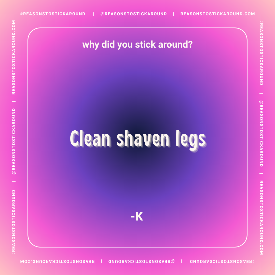 Colorful background with text that reads: "Why did you stick around?", "clean shaven legs" with a shadow effect, and a small '-K' at the bottom.