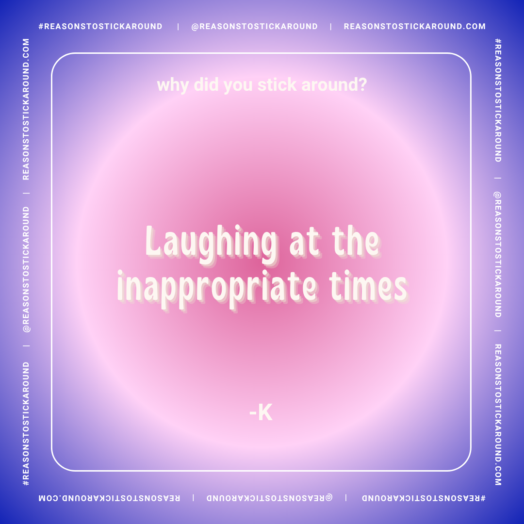 A pastel-colored social media quote graphic with a pink and purple gradient background, featuring the quote: 'Laughing at the appropriate times - K', and the question: 'Why did you stick around?'.