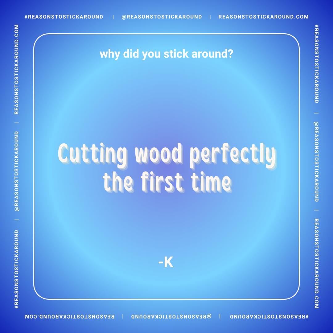 A blue background with a quote that says, 'Why did you stick around? Cutting wood perfectly the first time' attributed to '-K'. The border features the hashtag #REASONSTOSTICKAROUND and the website REASONSTOSTICKAROUND.COM repeatedly.