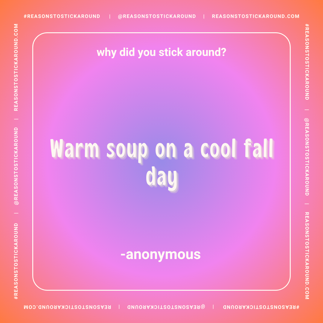 A colorful gradient background with text that reads, 'why did you stick around? Warm soup on a cool fall day - anonymous', surrounded by social media handles and website information.