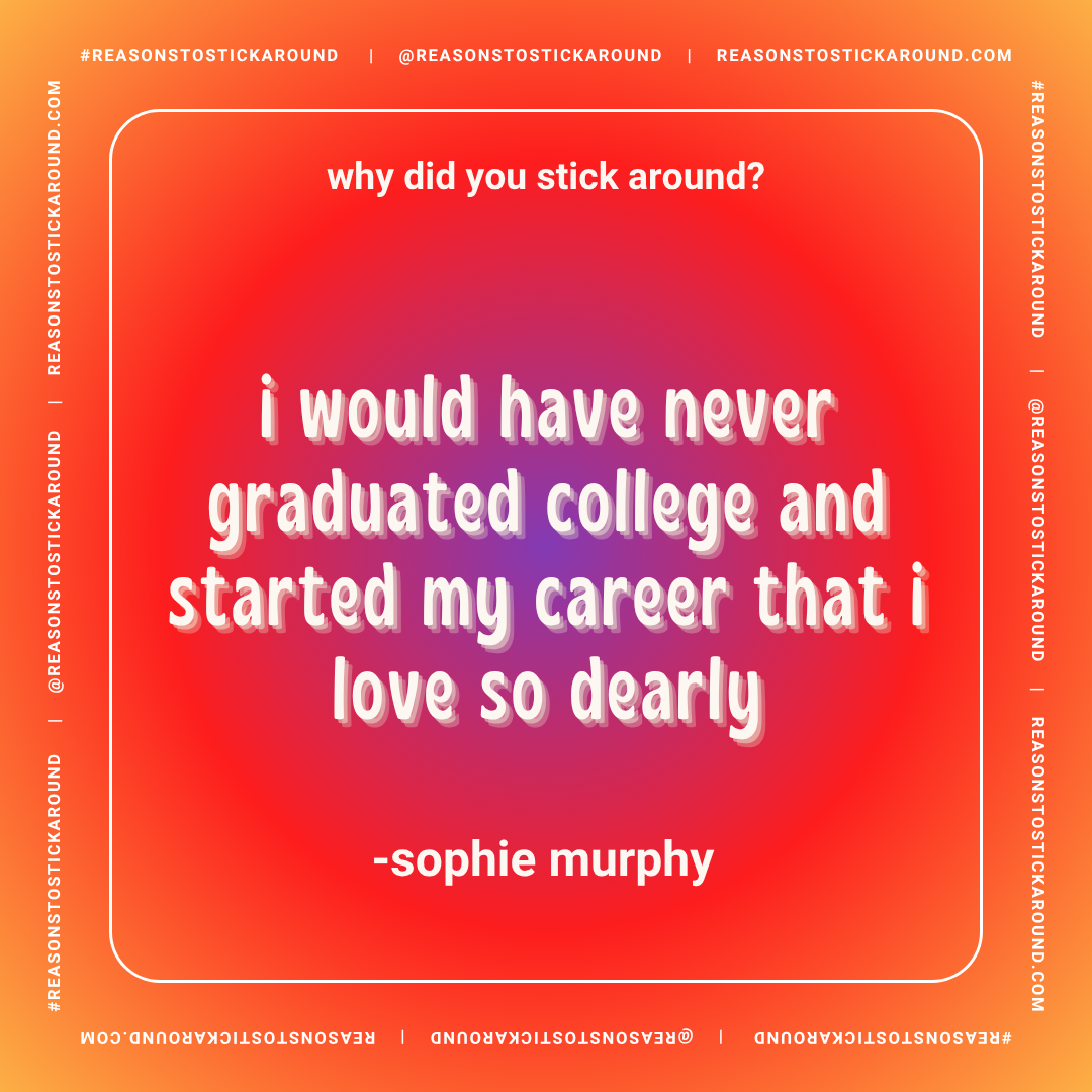 A colorful background with orange and purple hues displaying a quote attributed to Sophie Murphy. The quote reads: 'why did you stick around? i would have never graduated college and started my career that i love so dearly.'