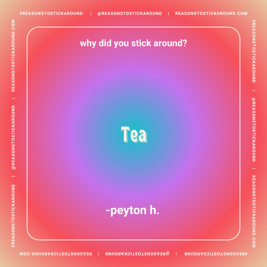 Colorful gradient background with a white border frame and white text. The text reads, "why did you stick around?" at the top, and "Tea" in large font in the center. At the bottom, it says "-peyon h." The border contains repeated social media hashtag