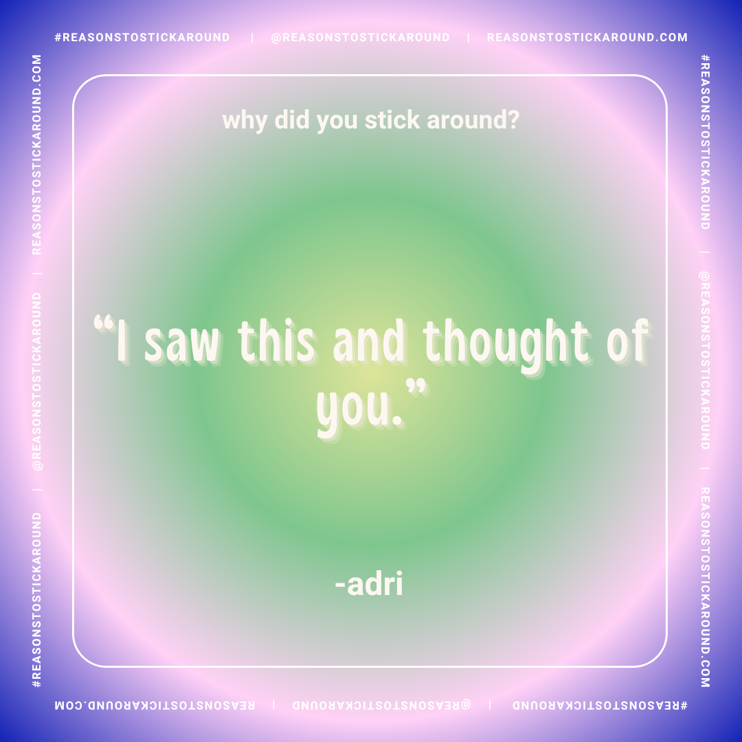 A colorful gradient background with a quote that reads, 'why did you stick around? I saw this and thought of you.' attributed to Adri. The borders contain the website and social media handle for Reason's To Stick Around.