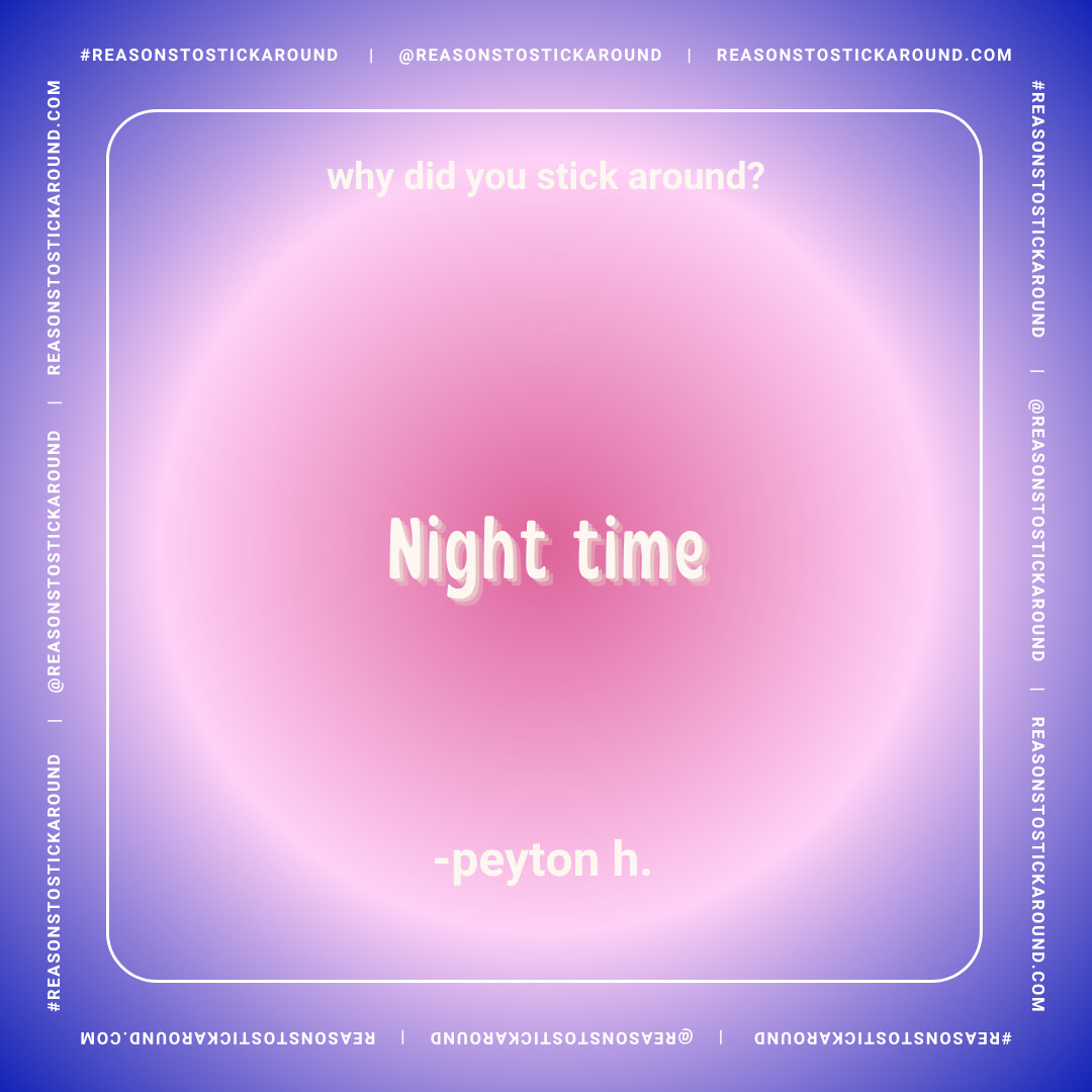 Background with a gradient of purple and pink with white text asking "why did you stick around?" at the top and "Night time" in the center, attributed to Peyton H., with the website and social media handles around the border.