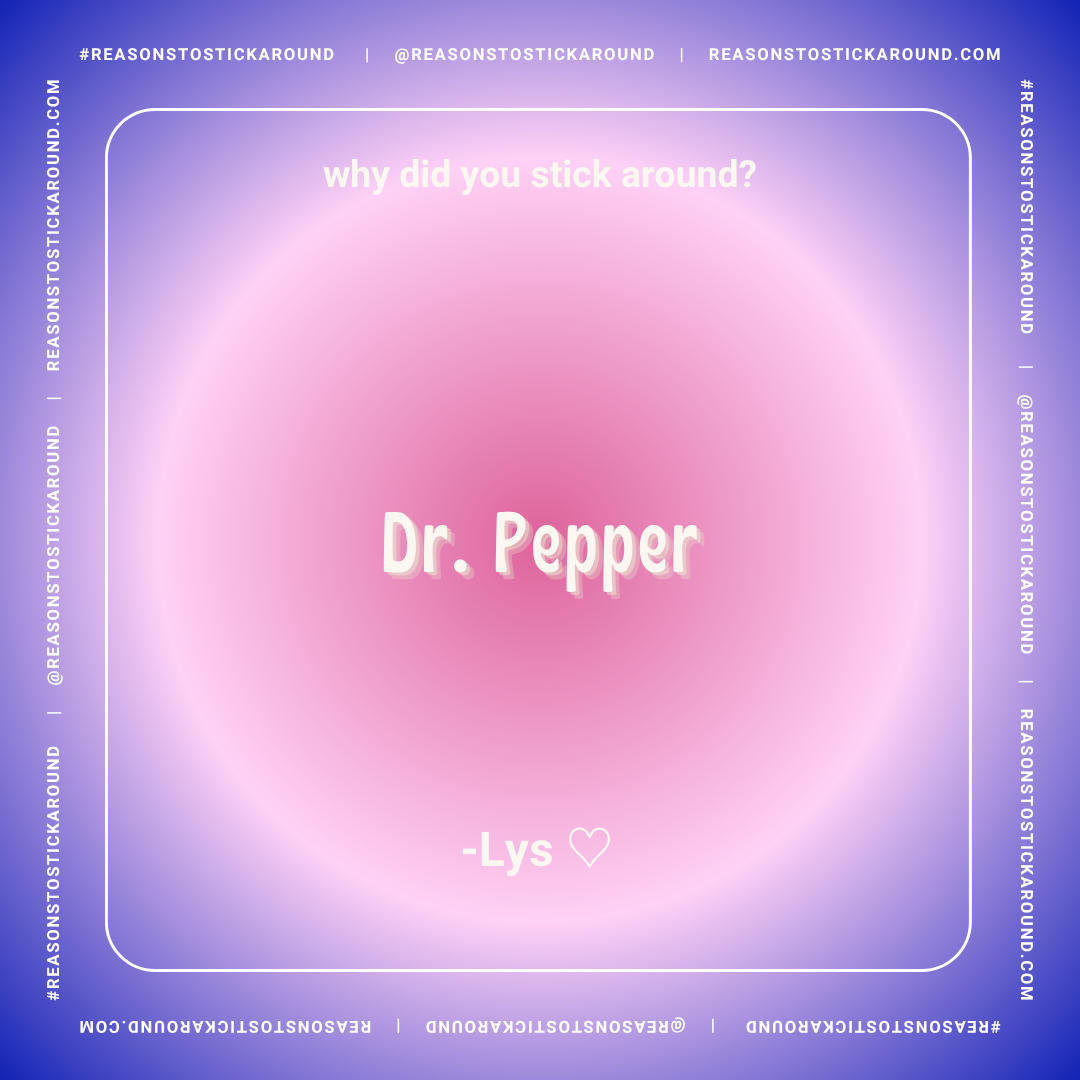 A colorful graphic with a pink and purple gradient background, displaying a quote that says, "Why did you stick around?" centered at the top, followed by "Dr. Pepper" in bold, white, playful font, and "-Lys" with a heart symbol at the bottom.