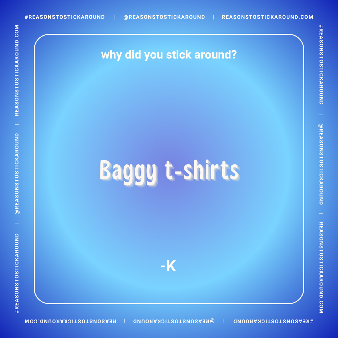A humorous digital graphic with a blue background and white text asking "why did you stick around?" and giving the answer "Baggy t-shirts" with a small letter "K" below. The graphic includes social media handles and hashtags related to reasons to sti