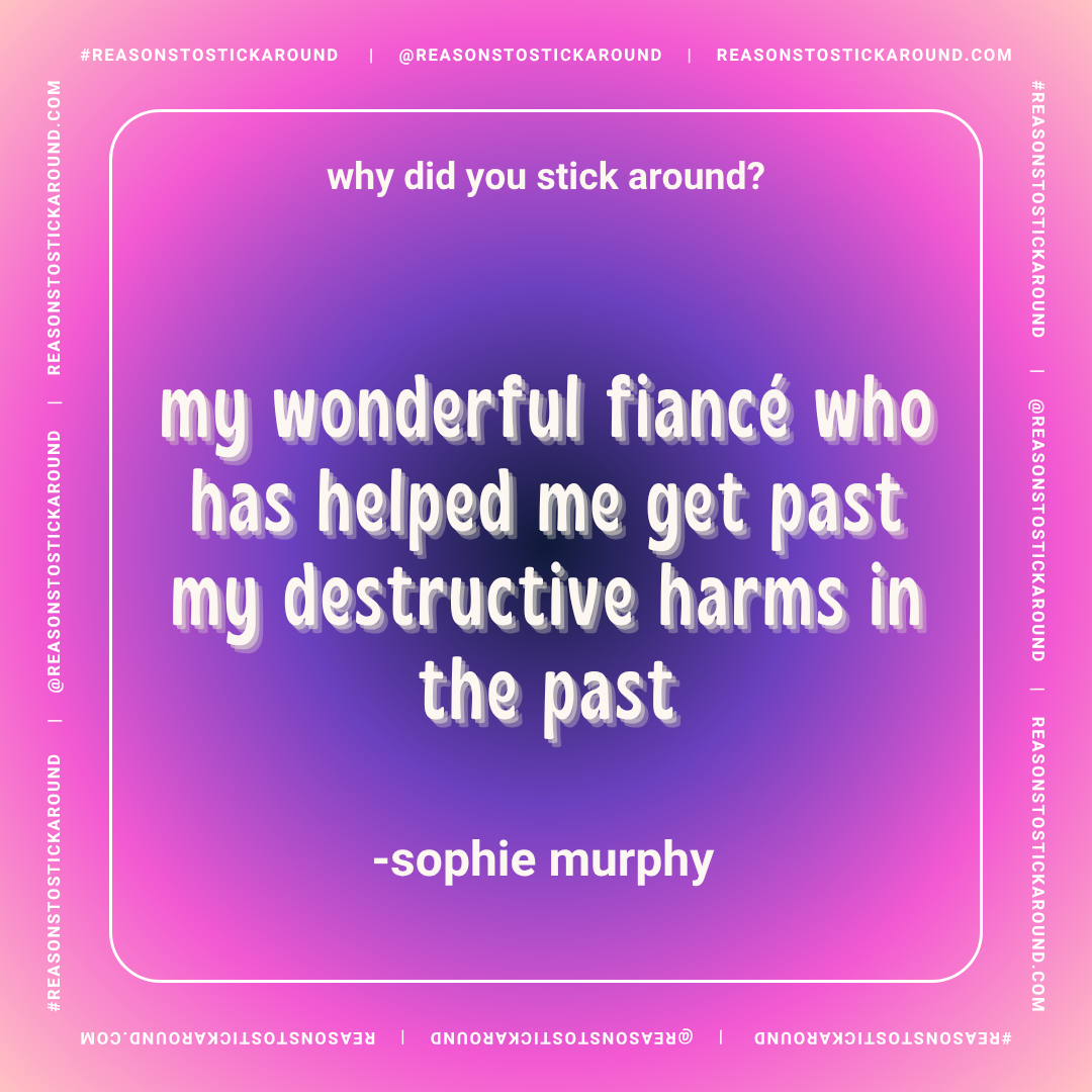 A colorful background with a gradient from pink to purple. Overlaid text reads: "why did you stick around? my wonderful fiancé who has helped me get past my destructive harms in the past -sophie murphy."