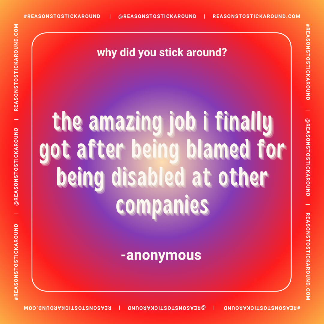 Colorful background with a quote in white font, reading: "why did you stick around? the amazing job I finally got after being blamed for being disabled at other companies -anonymous."