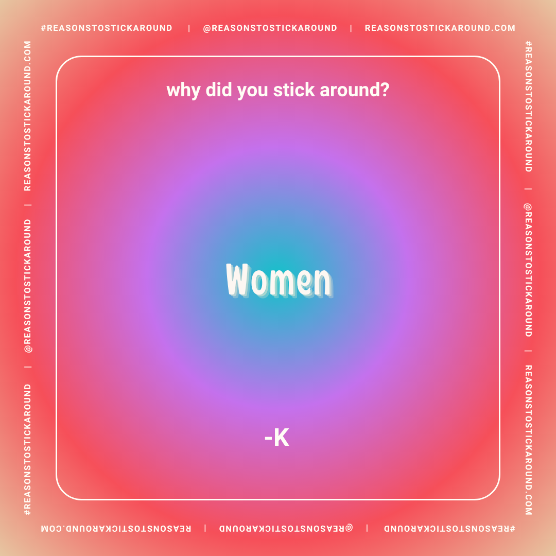 A colorful background with a gradient from pink to blue. The text asks, 'why did you stick around?' and the answer, 'Women', is centered in large white letters. At the bottom, it is signed with '-K'. The border contains repeated social media handles