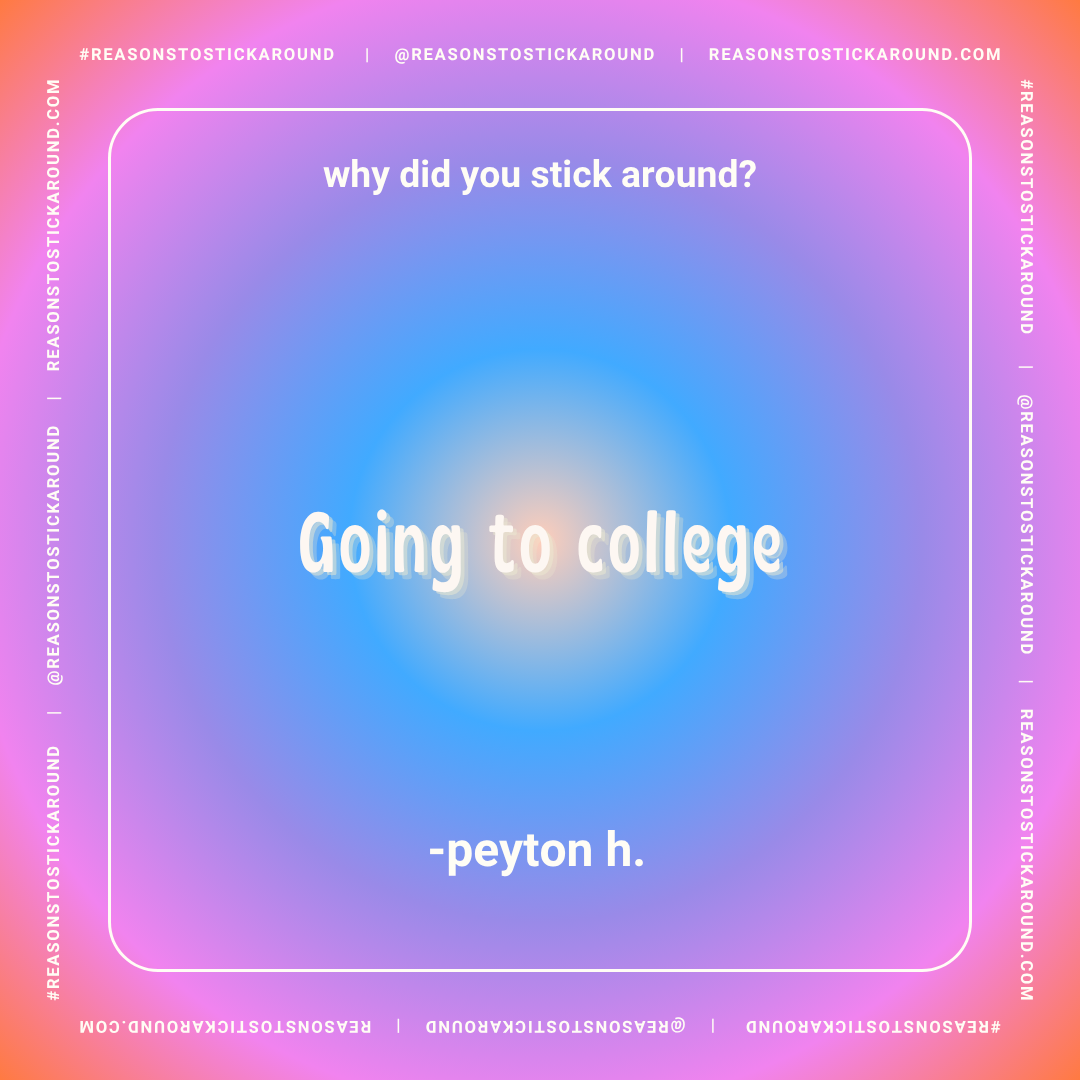 Colorful gradient background with white text. The text says, "why did you stick around?" and "Going to college - peyton h."