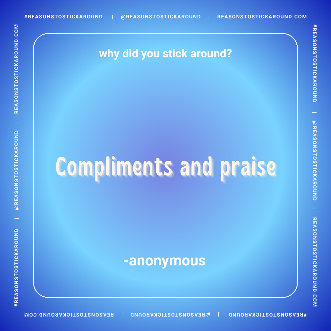 A blue gradient background with a quote in the center that reads, "why did you stick around?" in smaller text, and "Compliments and praise" in large, bold, three-dimensional white font. The bottom includes the attribution "- anonymous". The border ha