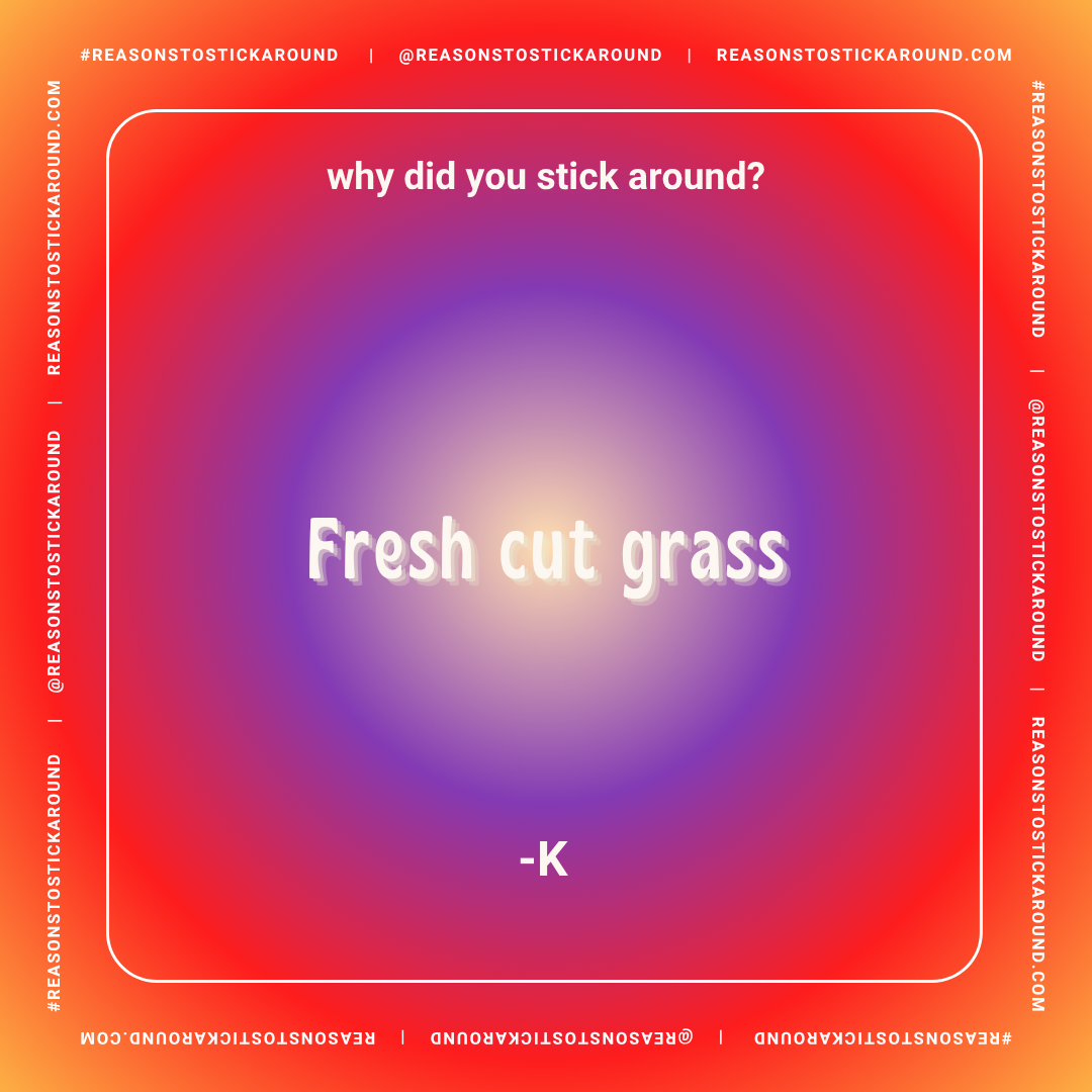 Colorful background with a quote: "Why did you stick around?" and the answer "Fresh cut grass" attributed to -K. The frame repeats the hashtag, social media handle, and website URL.