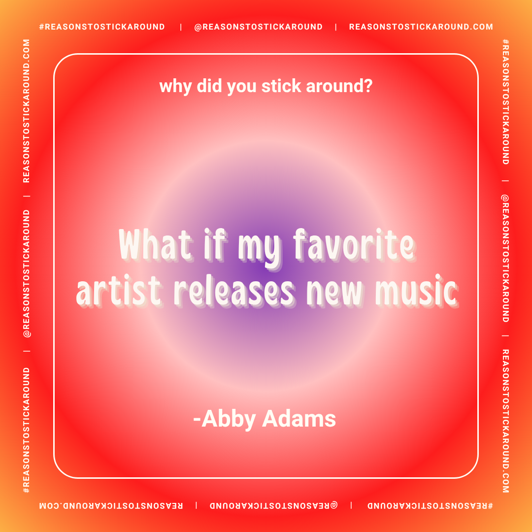 A colorful gradient background with a central purple glow and white text. The text asks, "why did you stick around?" at the top and features a quote in the middle: "What if my favorite artist releases new music" by Abby Adams. The border contains rep
