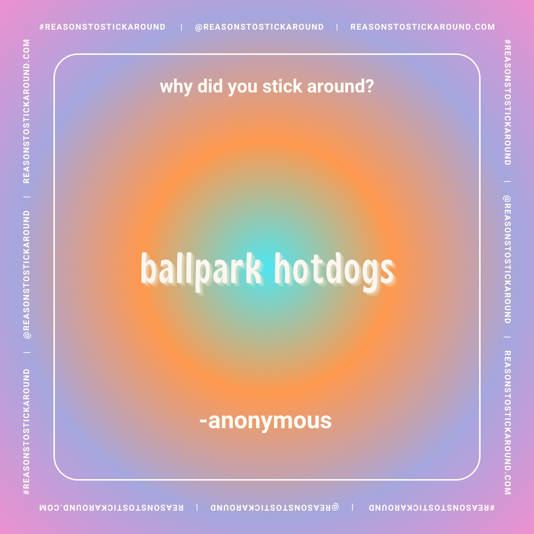 Colorful gradient background with concentric circles of soft pastel colors and white text. The text asks, 'Why did you stick around?' and provides a humorous answer, 'ballpark hotdogs,' with a note '-anonymous'.