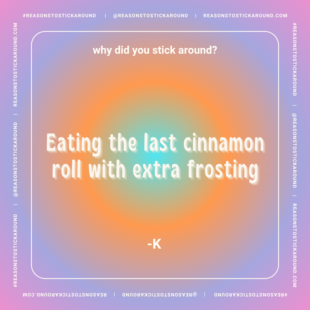 Colorful gradient background with white text: "why did you stick around? Eating the last cinnamon roll with extra frosting -K".