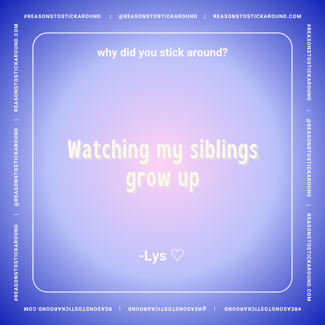 A social media graphic with a gradient blue and purple background featuring white text that says, "Why did you stick around?" and "Watching my siblings grow up." The graphic is bordered by a white frame with hashtags and website links, and includes t
