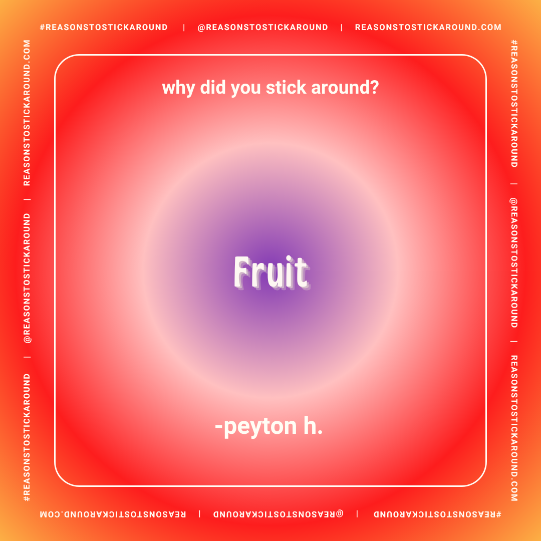 Colorful graphic with a red and purple gradient background, featuring white text that reads "why did you stick around?", with the word "Fruit" in the center, and "- peyton h." and "#REASONSTOSTICKAROUND" written along the borders.