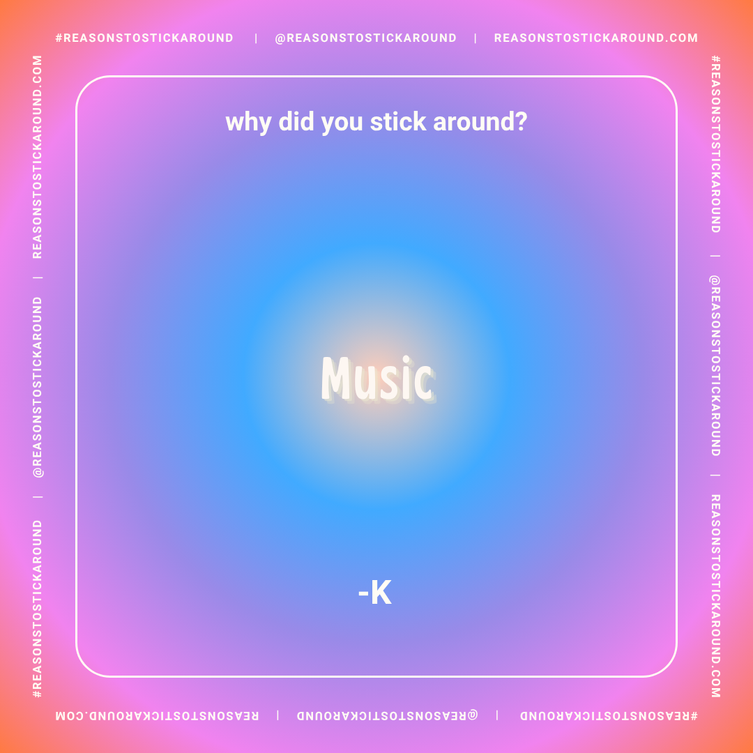 A colorful gradient background with a white border, and text in the center that reads 'why did you stick around?' and 'Music' in bright white, with a smaller '-K' below it. The border has text promoting 'Reasons to Stick Around' and social media hand