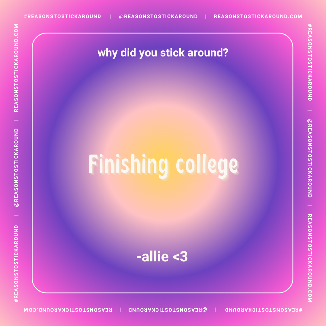 A colorful gradient background with white text that reads "why did you stick around?" at the top, and in the center, the phrase "Finishing college" in large font. At the bottom, it says "-allie