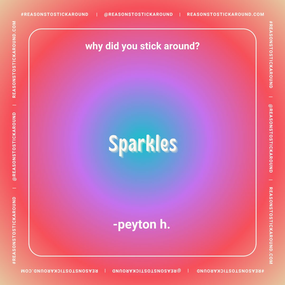 Colorful gradient background with white border and text. The question, "why did you stick around?" is at the top, the word "Sparkles" in large bold font in the center, and the name "-peyton h." at the bottom. Toward the border are repeated social med