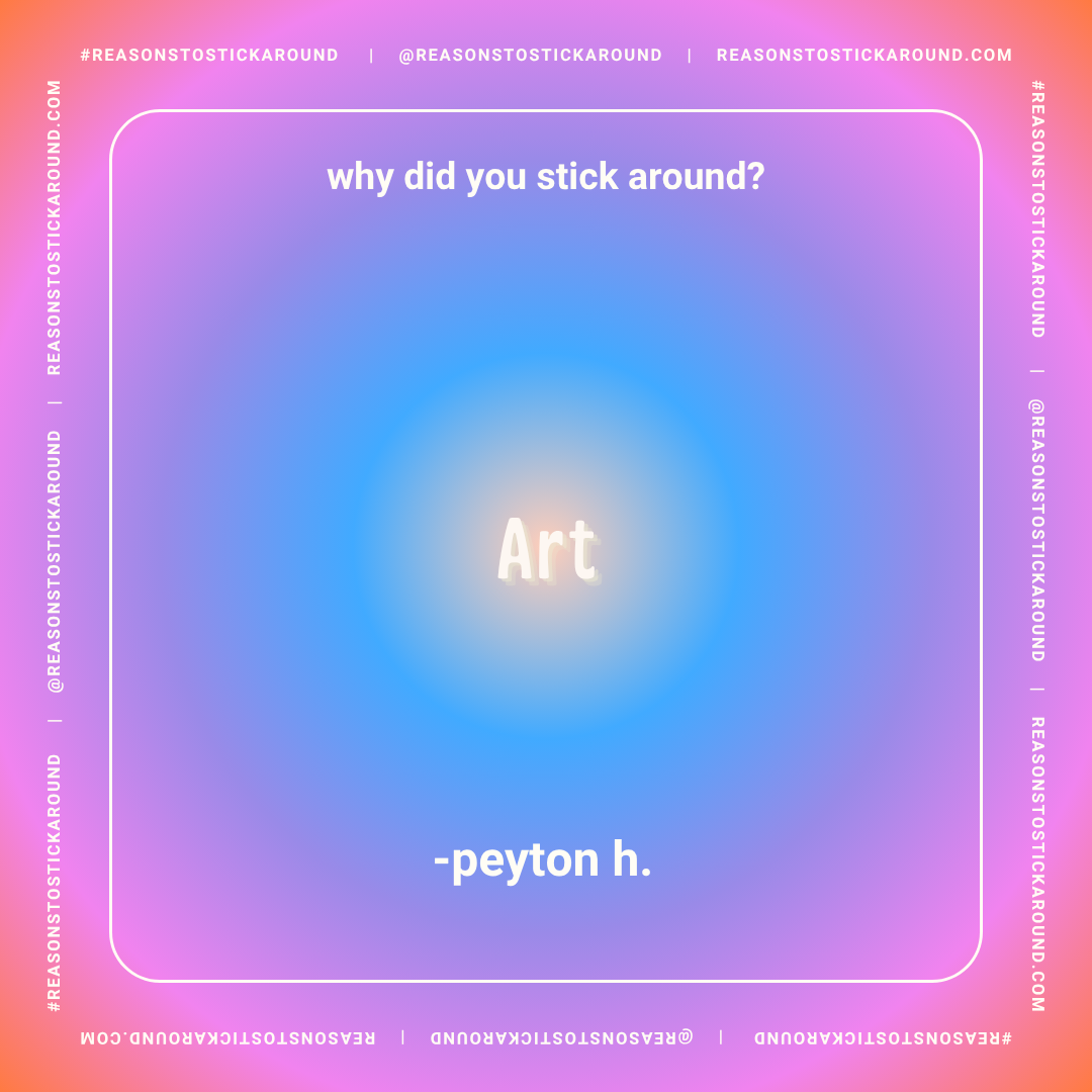 A colorful gradient background with text asking "why did you stick around?" and the answer "Art" in glowing letters at the center. The bottom includes the name "peyton h." and the entire image is framed with social media and website information.