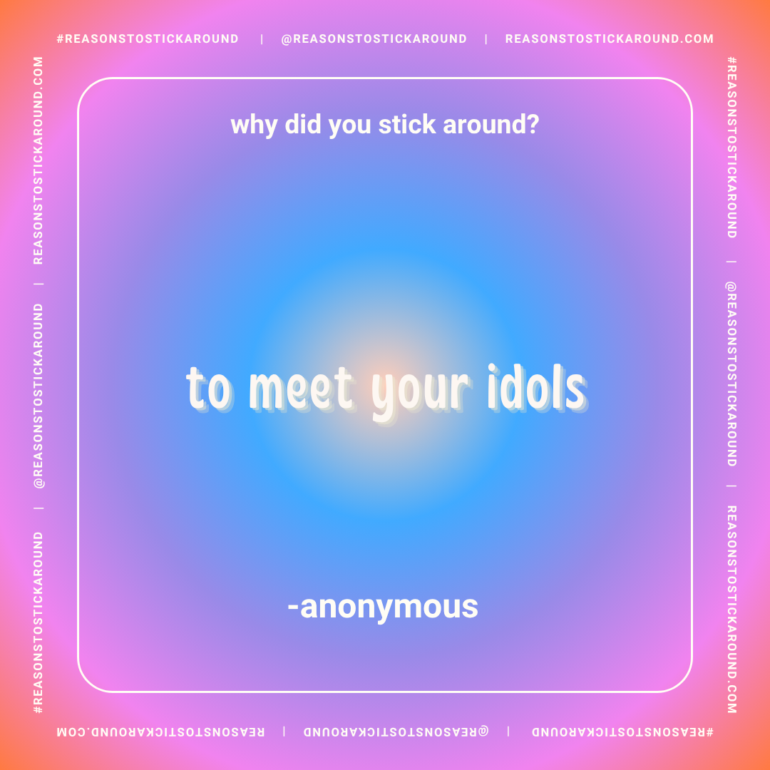 A colorful gradient background with white text that says "why did you stick around? to meet your idols -anonymous."