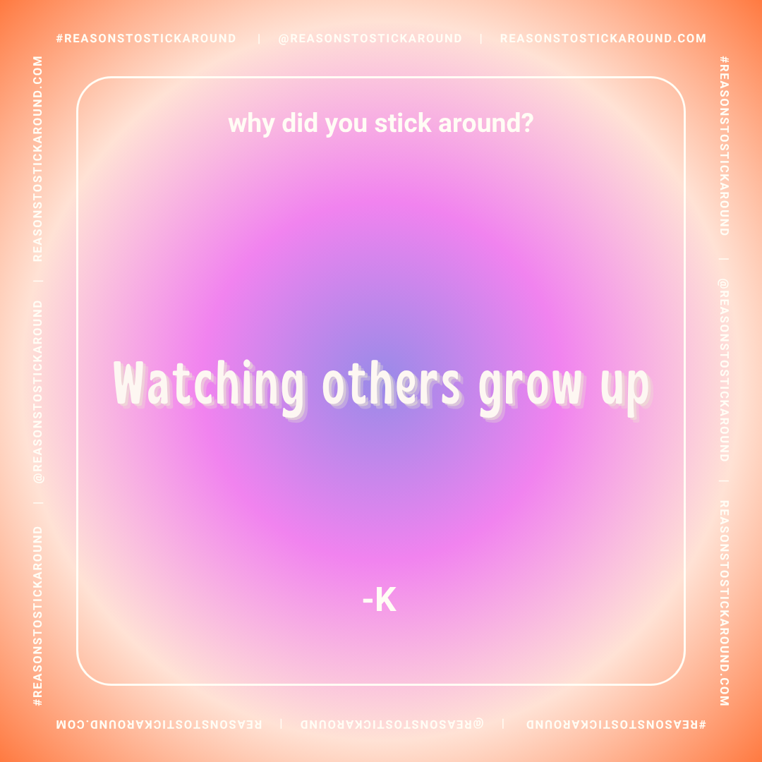 Colorful background with the text: 'why did you stick around? Watching others grow up' and a small dash with the letter 'K' at the bottom.