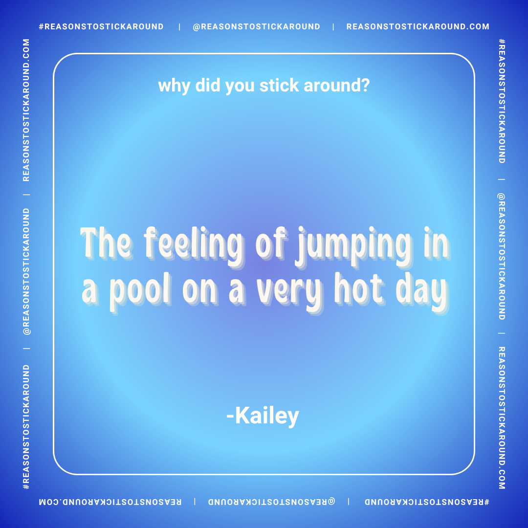 A quote image with a blue gradient background and white text that reads, "Why did you stick around? The feeling of jumping in a pool on a very hot day - Kailey."
