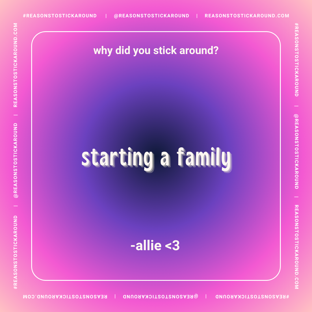 A colorful graphic with a pink and purple gradient background, featuring white text boxes. The top text reads, "why did you stick around?" and the large centered text says, "starting a family." There is a small message at the bottom: "-allie