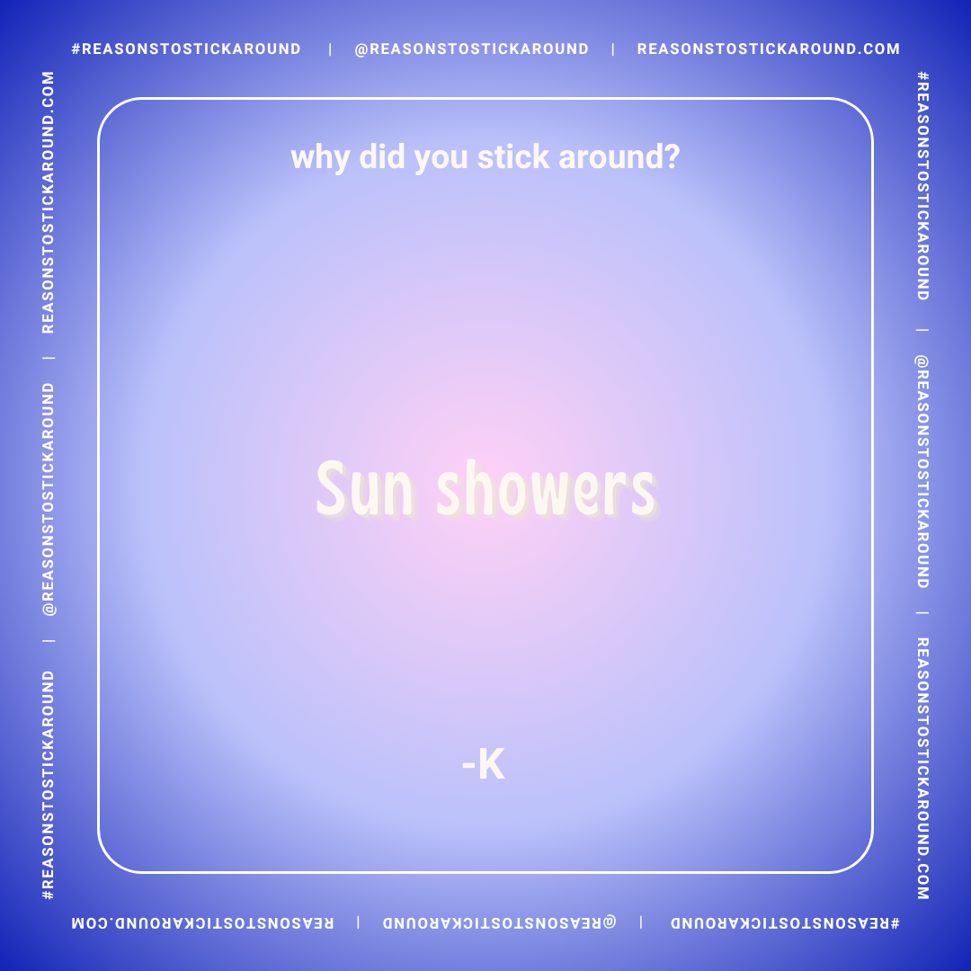 A digital graphic with a purple gradient background, featuring a humorous quote about sticking around. The quote reads: 'why did you stick around? Sun showers -K' in white and pink text, inside a rounded rectangle. The borders contain the repeated te