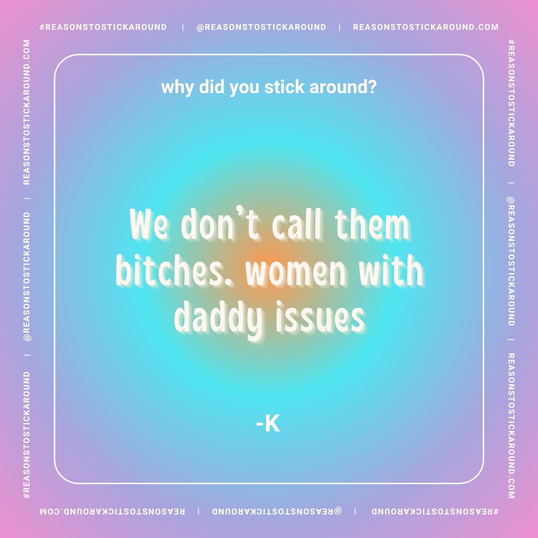 Colorful gradient background with white text overlay. The text reads: 'why did you stick around? We don’t call them bitches. women with daddy issues -K.' The side borders contain repeated text: '#REASONSTOSTICKAROUND | @REASONSTOSTICKAROUND | REASONS